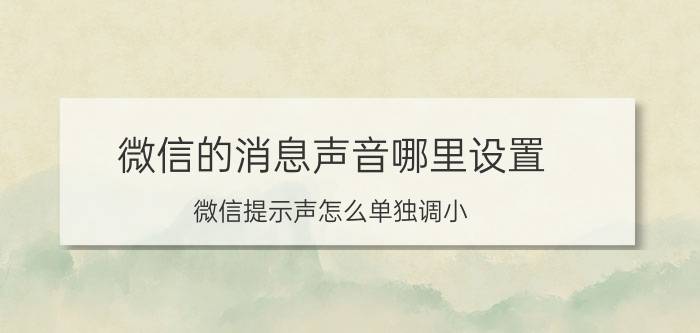 微信的消息声音哪里设置 微信提示声怎么单独调小？